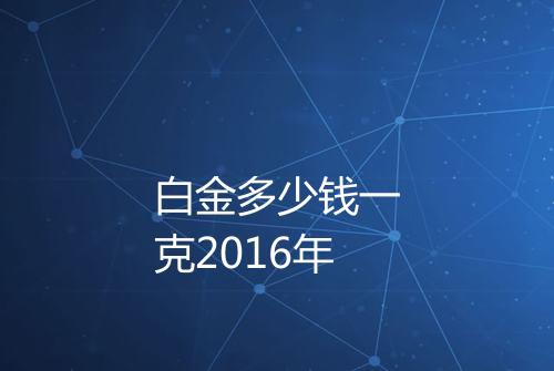 白金多少钱一克2016年