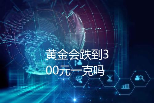 黄金会跌到300元一克吗
