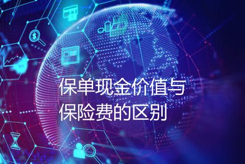 保单现金价值与保险费的区别