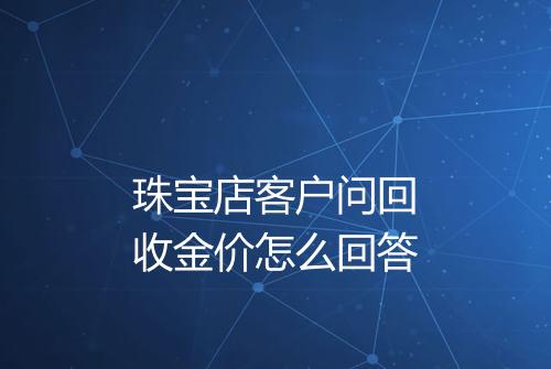 珠宝店客户问回收金价怎么回答