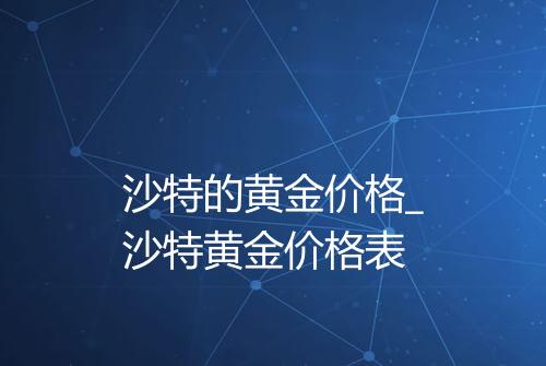 沙特的黄金价格_沙特黄金价格表