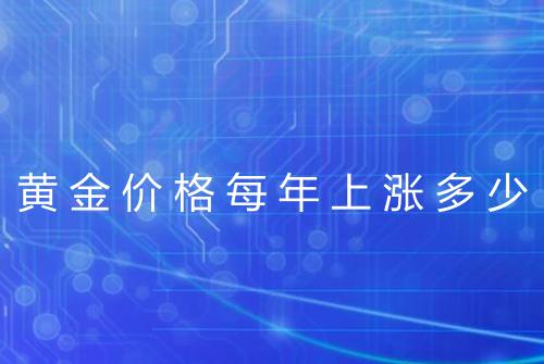 黄金价格每年上涨多少
