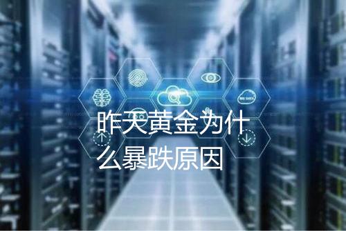 昨天黄金为什么暴跌原因