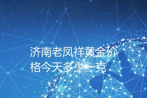 济南老凤祥黄金价格今天多少一克