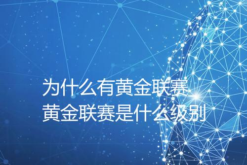 为什么有黄金联赛_黄金联赛是什么级别