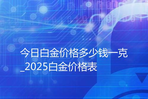 今日白金价格多少钱一克_2025白金价格表