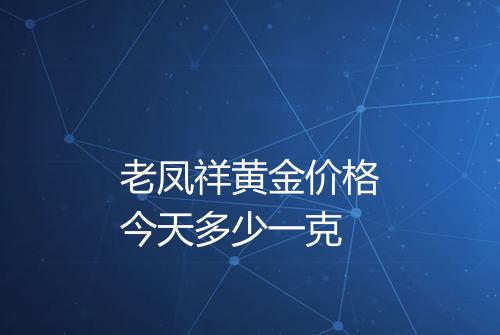 老凤祥黄金价格今天多少一克