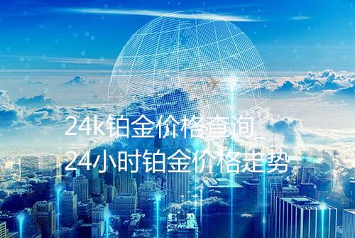 24k铂金价格查询_24小时铂金价格走势