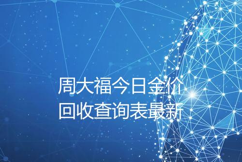 周大福今日金价回收查询表最新