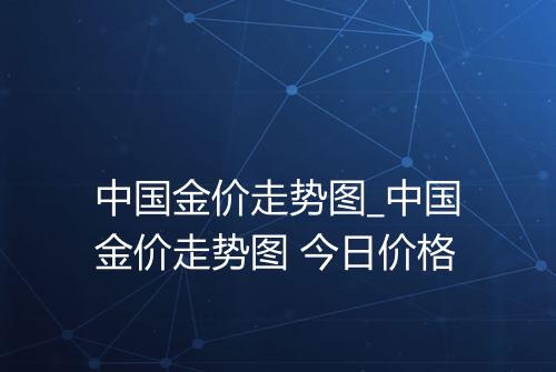 中国金价走势图_中国金价走势图 今日价格
