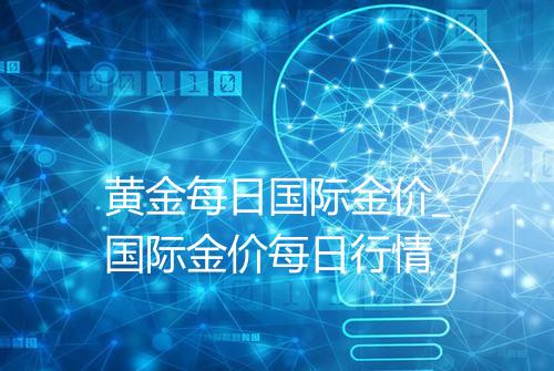 黄金每日国际金价_国际金价每日行情
