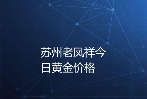 苏州老凤祥今日黄金价格