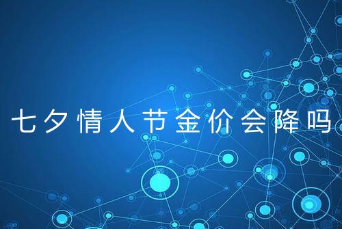 七夕情人节金价会降吗
