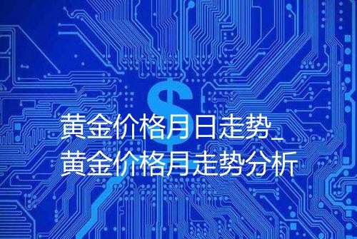 黄金价格月日走势_黄金价格月走势分析