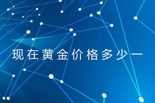 现在黄金价格多少一
