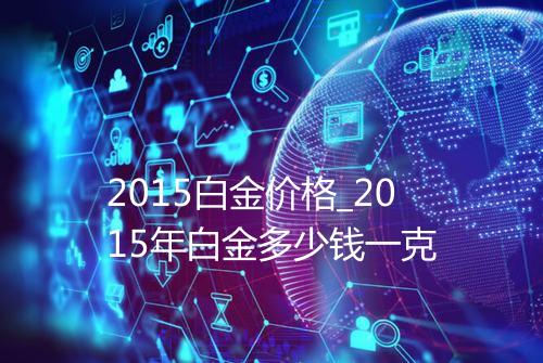2015白金价格_2015年白金多少钱一克
