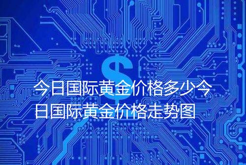 今日国际黄金价格多少今日国际黄金价格走势图