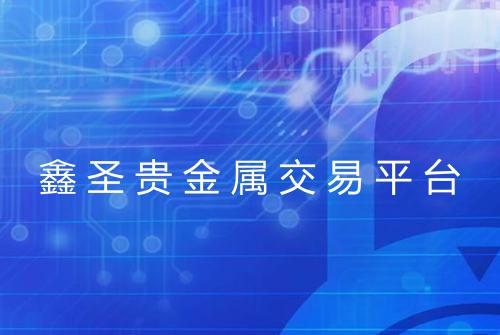 鑫圣贵金属交易平台