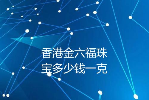 香港金六福珠宝多少钱一克
