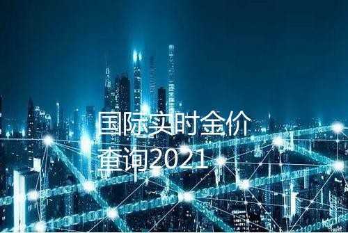 国际实时金价查询2021