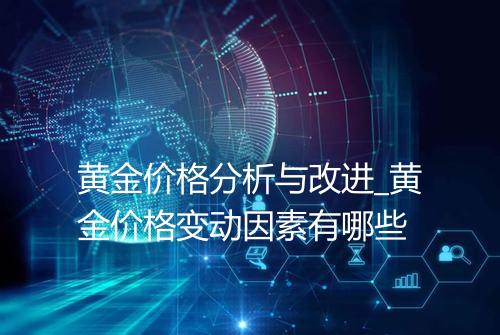 黄金价格分析与改进_黄金价格变动因素有哪些