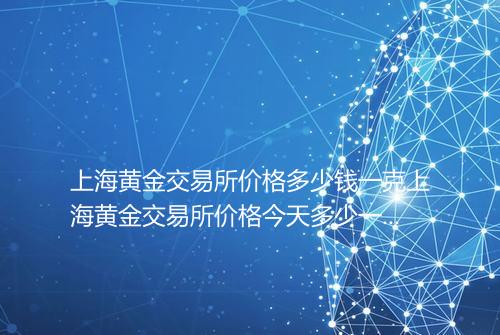 上海黄金交易所价格多少钱一克上海黄金交易所价格今天多少一克_百度