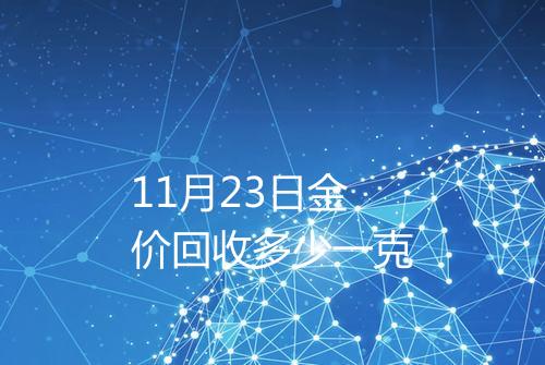 11月23日金价回收多少一克