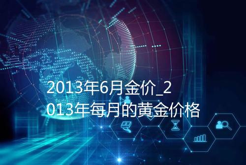 2013年6月金价_2013年每月的黄金价格