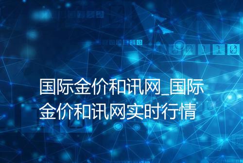 国际金价和讯网_国际金价和讯网实时行情