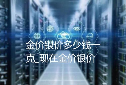 金价银价多少钱一克_现在金价银价