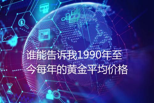 谁能告诉我1990年至今每年的黄金平均价格