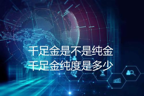 千足金是不是纯金 千足金纯度是多少
