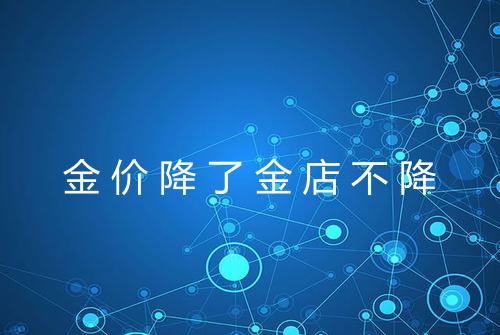 金价降了金店不降