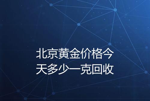 北京黄金价格今天多少一克回收