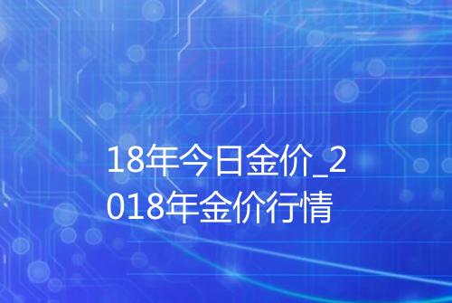 18年今日金价_2018年金价行情