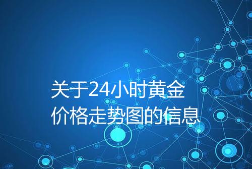 关于24小时黄金价格走势图的信息