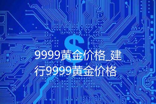 9999黄金价格_建行9999黄金价格