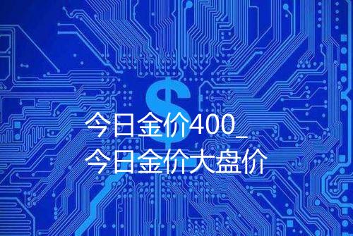 今日金价400_今日金价大盘价