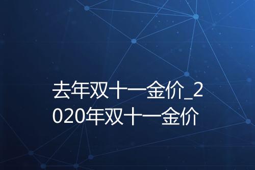 去年双十一金价_2020年双十一金价