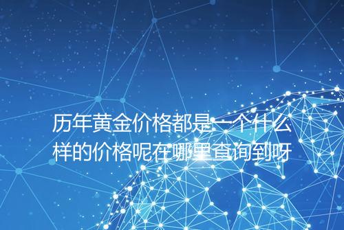 历年黄金价格都是一个什么样的价格呢在哪里查询到呀