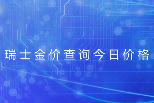 瑞士金价查询今日价格