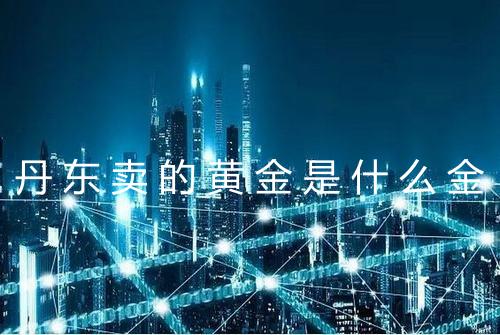 丹东卖的黄金是什么金