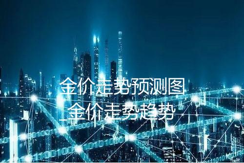 金价走势预测图_金价走势趋势