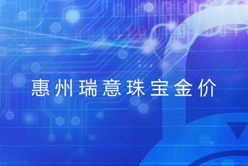 惠州瑞意珠宝金价