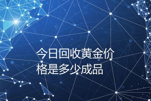 今日回收黄金价格是多少成品