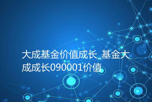 大成基金价值成长_基金大成成长090001价值