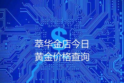萃华金店今日黄金价格查询