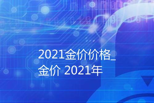 2021金价价格_金价 2021年