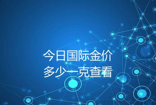 今日国际金价多少一克查看