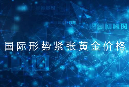 国际形势紧张黄金价格